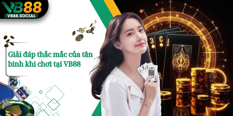 Giải đáp thắc mắc của tân binh khi chơi tại VB88 