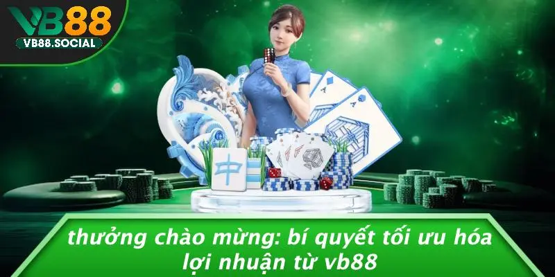 THƯỞNG CHÀO MỪNG: BÍ QUYẾT TỐI ƯU HÓA LỢI NHUẬN TỪ VB88